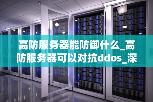 高防服务器能防御什么_高防服务器可以对抗ddos_深入理解高防服务器的防御机制