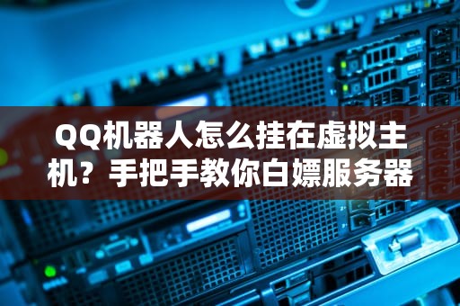 QQ机器人怎么挂在虚拟主机？手把手教你白嫖服务器搞事情！