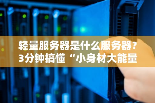 轻量服务器是什么服务器？3分钟搞懂“小身材大能量”的云主机！
