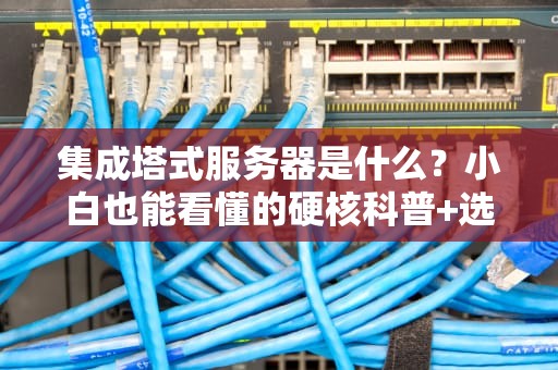 集成塔式服务器是什么？小白也能看懂的硬核科普+选购指南
