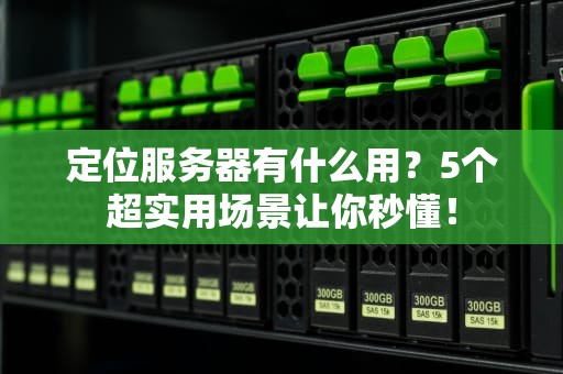 定位服务器有什么用？5个超实用场景让你秒懂！