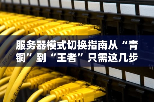 服务器模式切换指南从“青铜”到“王者”只需这几步！