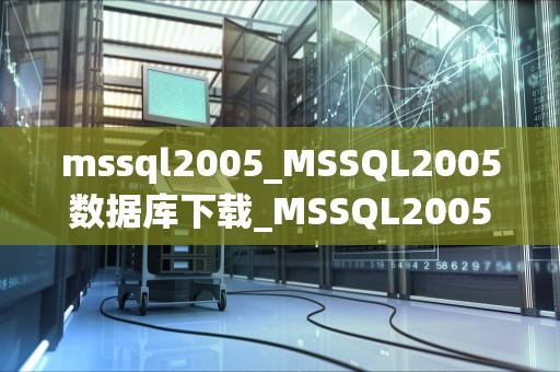 mssql2005_MSSQL2005数据库下载_MSSQL2005简介