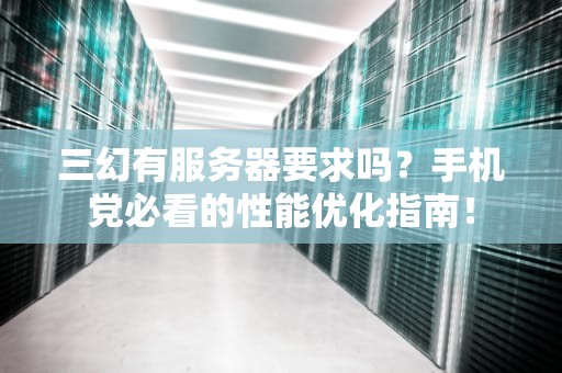 三幻有服务器要求吗？手机党必看的性能优化指南！