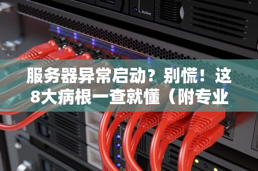 服务器异常启动？别慌！这8大病根一查就懂（附专业排雷指南）