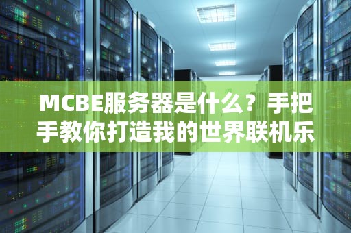 MCBE服务器是什么？手把手教你打造我的世界联机乐园！