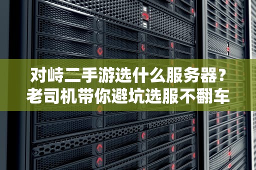 对峙二手游选什么服务器？老司机带你避坑选服不翻车！