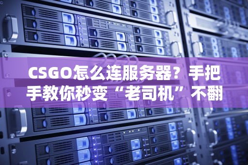 CSGO怎么连服务器？手把手教你秒变“老司机”不翻车！