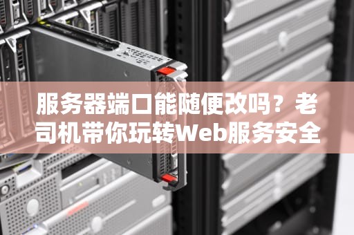 服务器端口能随便改吗？老司机带你玩转Web服务安全门
