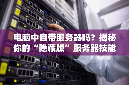 电脑中自带服务器吗？揭秘你的“隐藏版”服务器技能！
