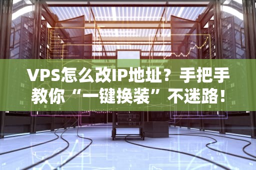 VPS怎么改IP地址？手把手教你“一键换装”不迷路！