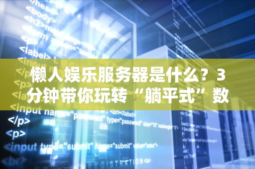 懒人娱乐服务器是什么？3分钟带你玩转“躺平式”数字生活！