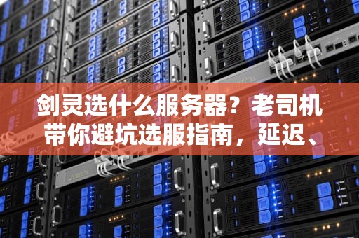 剑灵选什么服务器？老司机带你避坑选服指南，延迟、爆满全搞定！