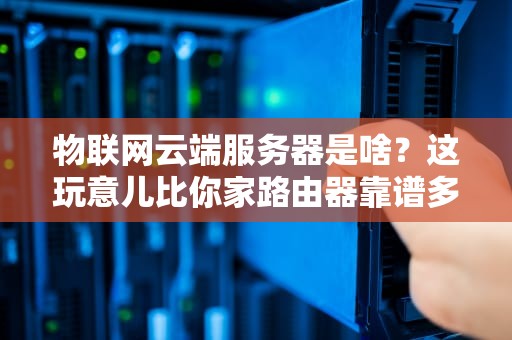 物联网云端服务器是啥？这玩意儿比你家路由器靠谱多了！