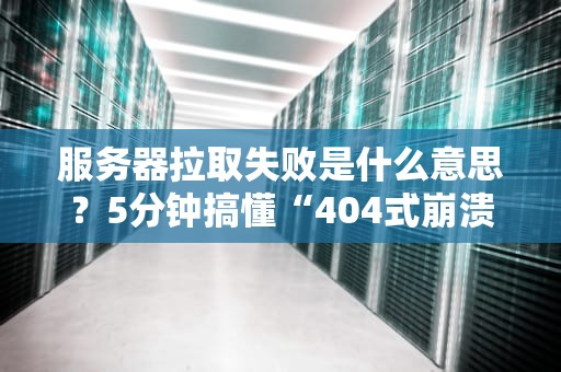 服务器拉取失败是什么意思？5分钟搞懂“404式崩溃”的终极自救指南！