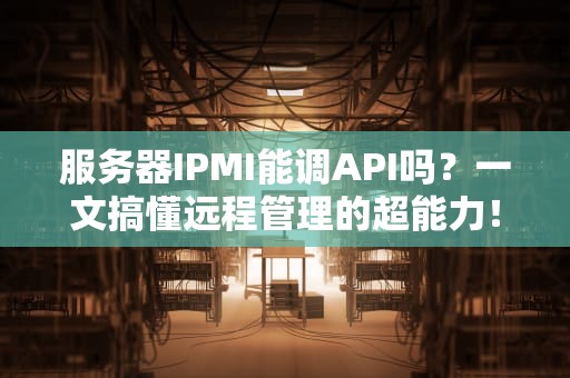 服务器IPMI能调API吗？一文搞懂远程管理的超能力！