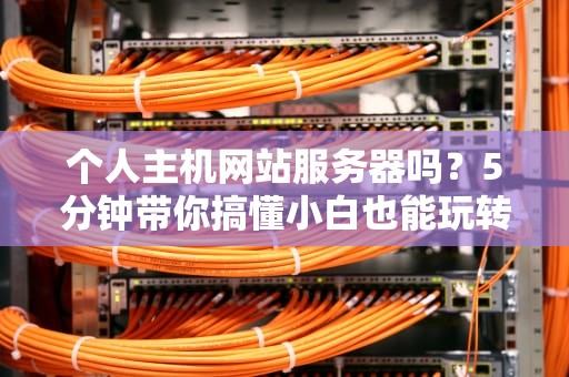 个人主机网站服务器吗？5分钟带你搞懂小白也能玩转的建站神器！