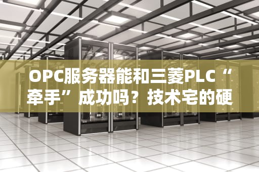 OPC服务器能和三菱PLC“牵手”成功吗？技术宅的硬核相亲指南