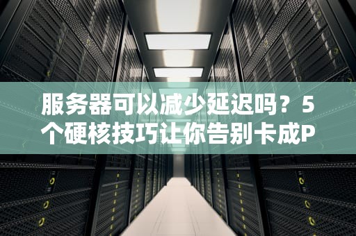服务器可以减少延迟吗？5个硬核技巧让你告别卡成PPT！