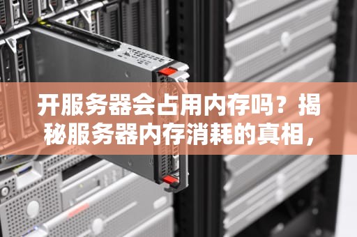 开服务器会占用内存吗？揭秘服务器内存消耗的真相，看完秒懂！