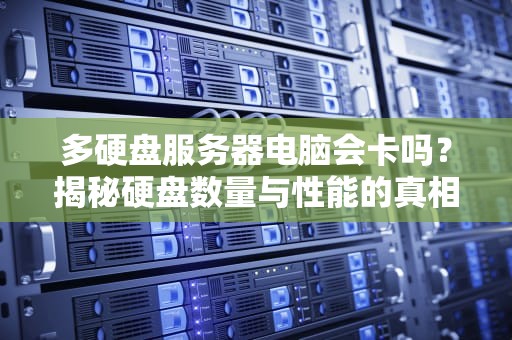 多硬盘服务器电脑会卡吗？揭秘硬盘数量与性能的真相！
