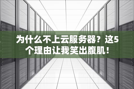 为什么不上云服务器？这5个理由让我笑出腹肌！