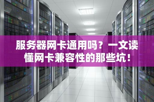 服务器网卡通用吗？一文读懂网卡兼容性的那些坑！