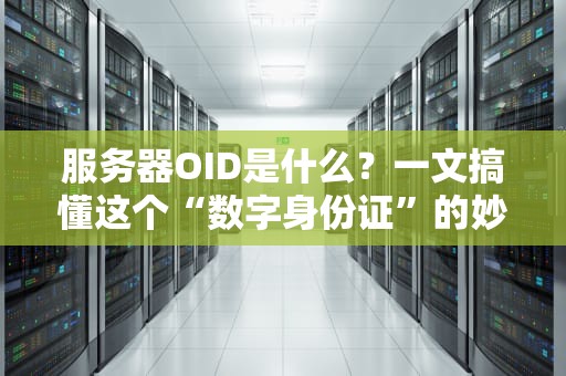 服务器OID是什么？一文搞懂这个“数字身份证”的妙用！