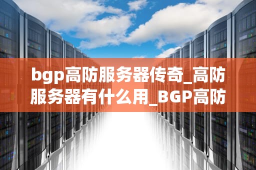 bgp高防服务器传奇_高防服务器有什么用_BGP高防服务器传奇——守护网络世界的“铁壁”
