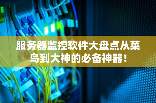 服务器监控软件大盘点从菜鸟到大神的必备神器！