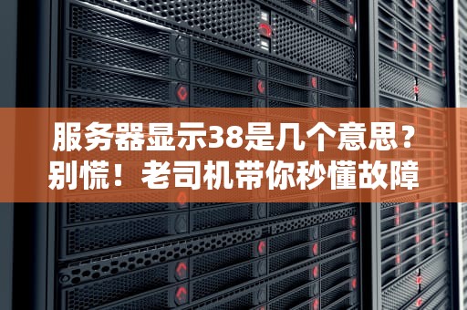 服务器显示38是几个意思？别慌！老司机带你秒懂故障代码