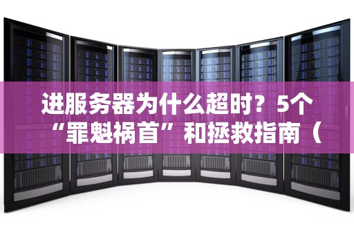 进服务器为什么超时？5个“罪魁祸首”和拯救指南（附搞笑比喻）