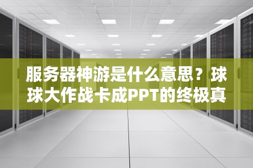 服务器神游是什么意思？球球大作战卡成PPT的终极真相！
