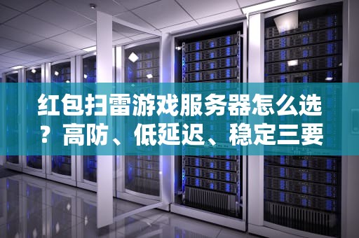 红包扫雷游戏服务器怎么选？高防、低延迟、稳定三要素缺一不可！