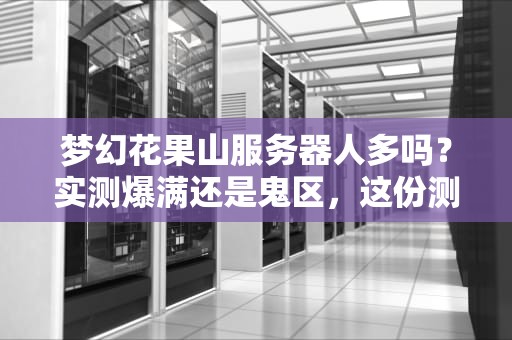 梦幻花果山服务器人多吗？实测爆满还是鬼区，这份测评让你一目了然！