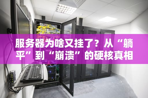 服务器为啥又挂了？从“躺平”到“崩溃”的硬核真相大揭秘！