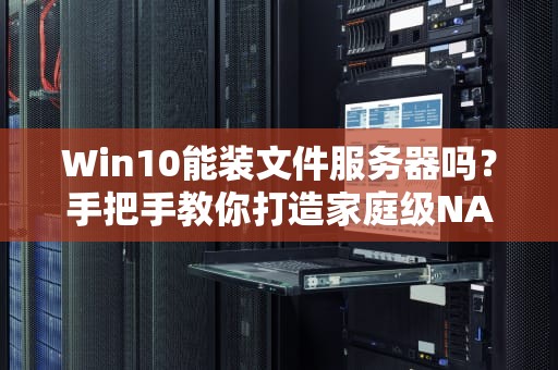 Win10能装文件服务器吗？手把手教你打造家庭级NAS！