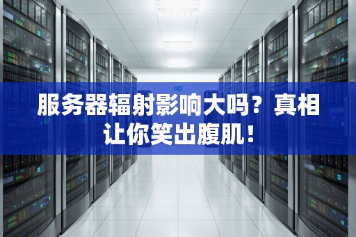 服务器辐射影响大吗？真相让你笑出腹肌！