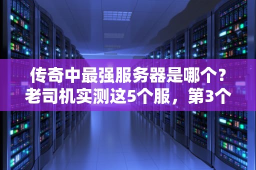 传奇中最强服务器是哪个？老司机实测这5个服，第3个直接封神！