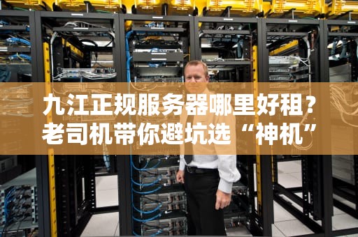 九江正规服务器哪里好租？老司机带你避坑选“神机”！