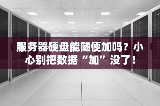 服务器硬盘能随便加吗？小心别把数据“加”没了！