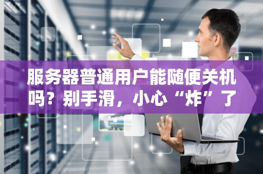 服务器普通用户能随便关机吗？别手滑，小心“炸”了整个公司！