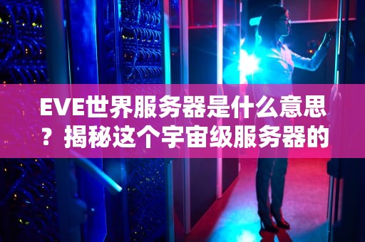 EVE世界服务器是什么意思？揭秘这个宇宙级服务器的硬核真相！