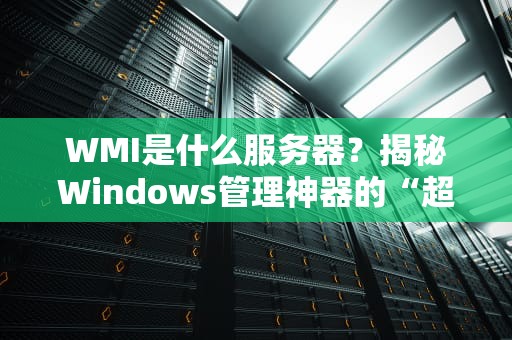 WMI是什么服务器？揭秘Windows管理神器的“超能力”