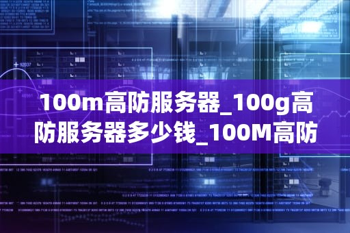 100m高防服务器_100g高防服务器多少钱_100M高防服务器的重要性及其应用