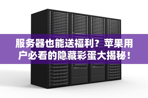 服务器也能送福利？苹果用户必看的隐藏彩蛋大揭秘！