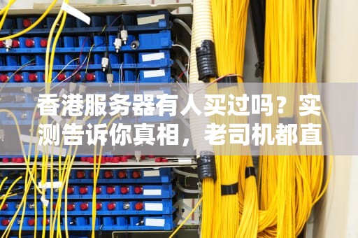 香港服务器有人买过吗？实测告诉你真相，老司机都直呼内行！