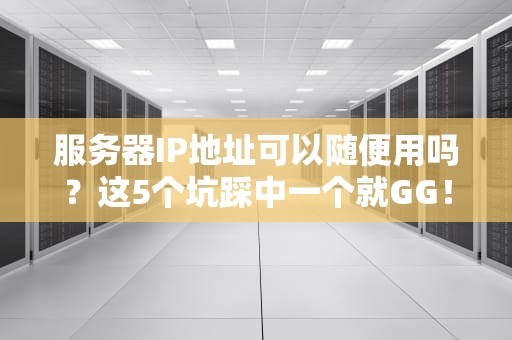服务器IP地址可以随便用吗？这5个坑踩中一个就GG！