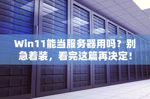 Win11能当服务器用吗？别急着装，看完这篇再决定！