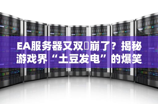EA服务器又双叒崩了？揭秘游戏界“土豆发电”的爆笑梗与真相！